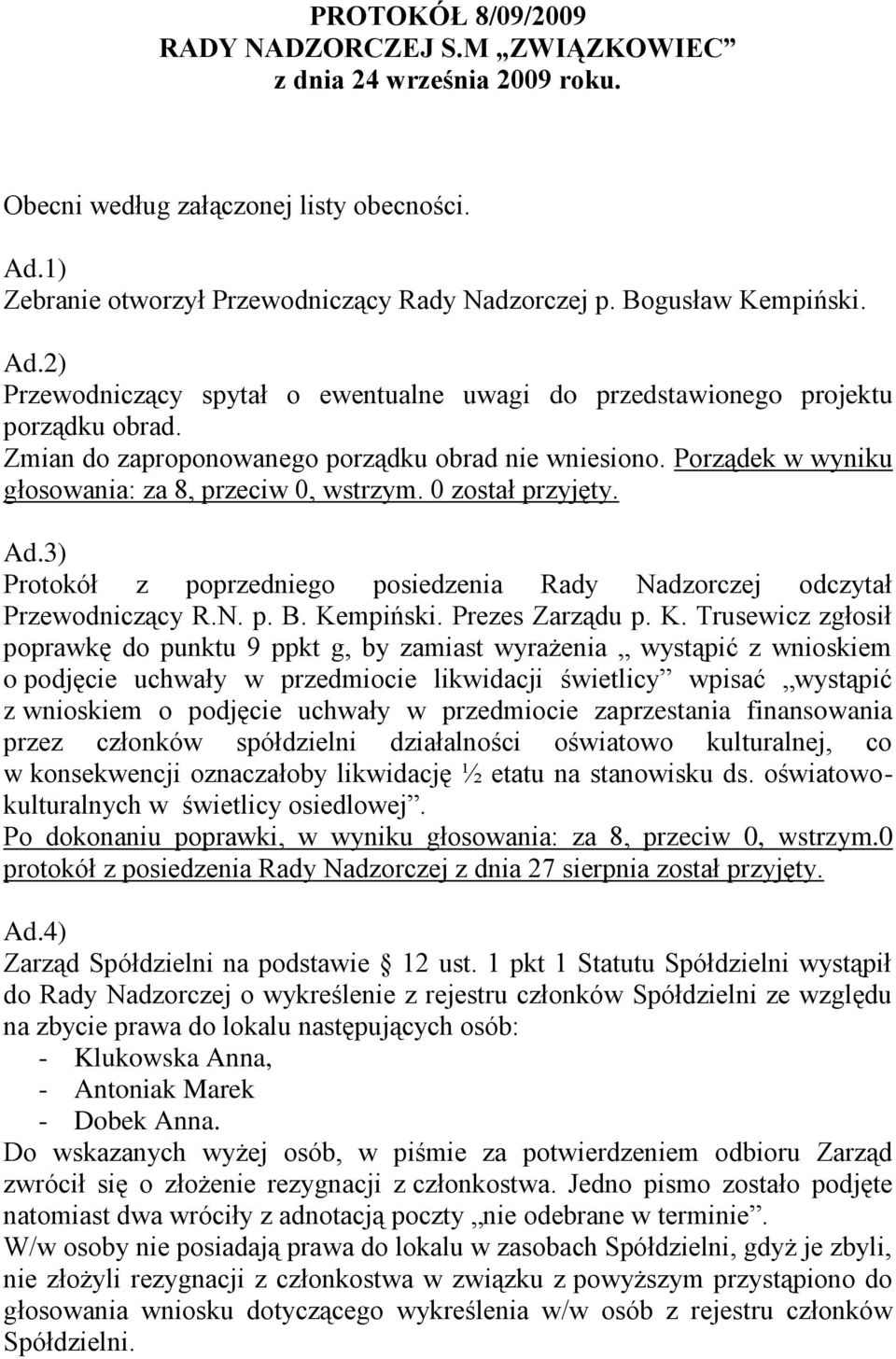 Porządek w wyniku głosowania: za 8, przeciw 0, wstrzym. 0 został przyjęty. Ad.3) Protokół z poprzedniego posiedzenia Rady Nadzorczej odczytał Przewodniczący R.N. p. B. Ke