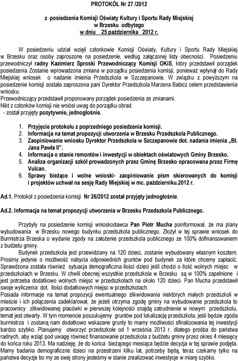 Posiedzeniu przewodniczył radny Kazimierz Sproski Przewodniczący Komisji OKiS, który przedstawił porządek posiedzenia Zostanie wprowadzona zmiana w porządku posiedzenia komisji, ponieważ wpłynął do