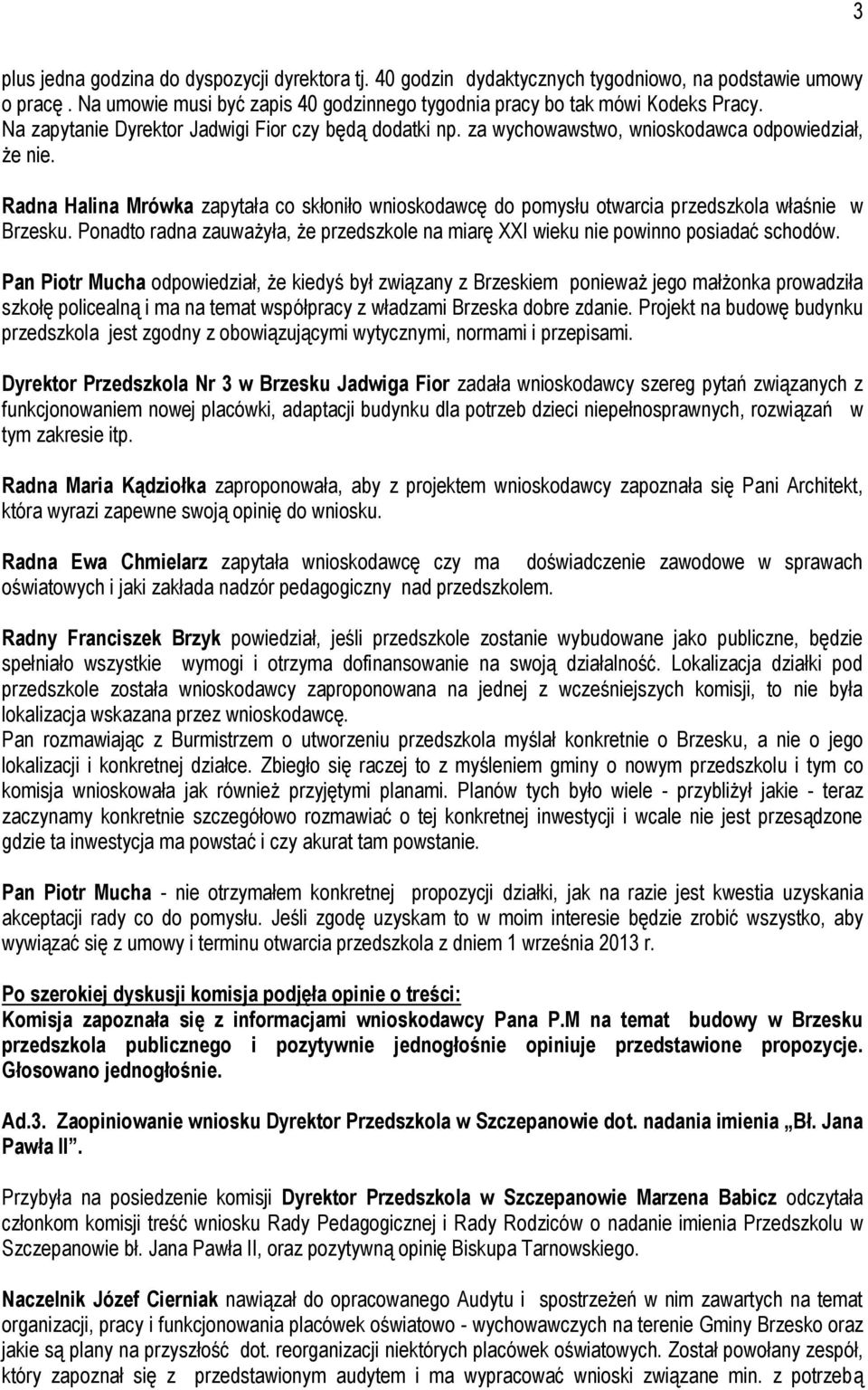 Radna Halina Mrówka zapytała co skłoniło wnioskodawcę do pomysłu otwarcia przedszkola właśnie w Brzesku. Ponadto radna zauważyła, że przedszkole na miarę XXI wieku nie powinno posiadać schodów.