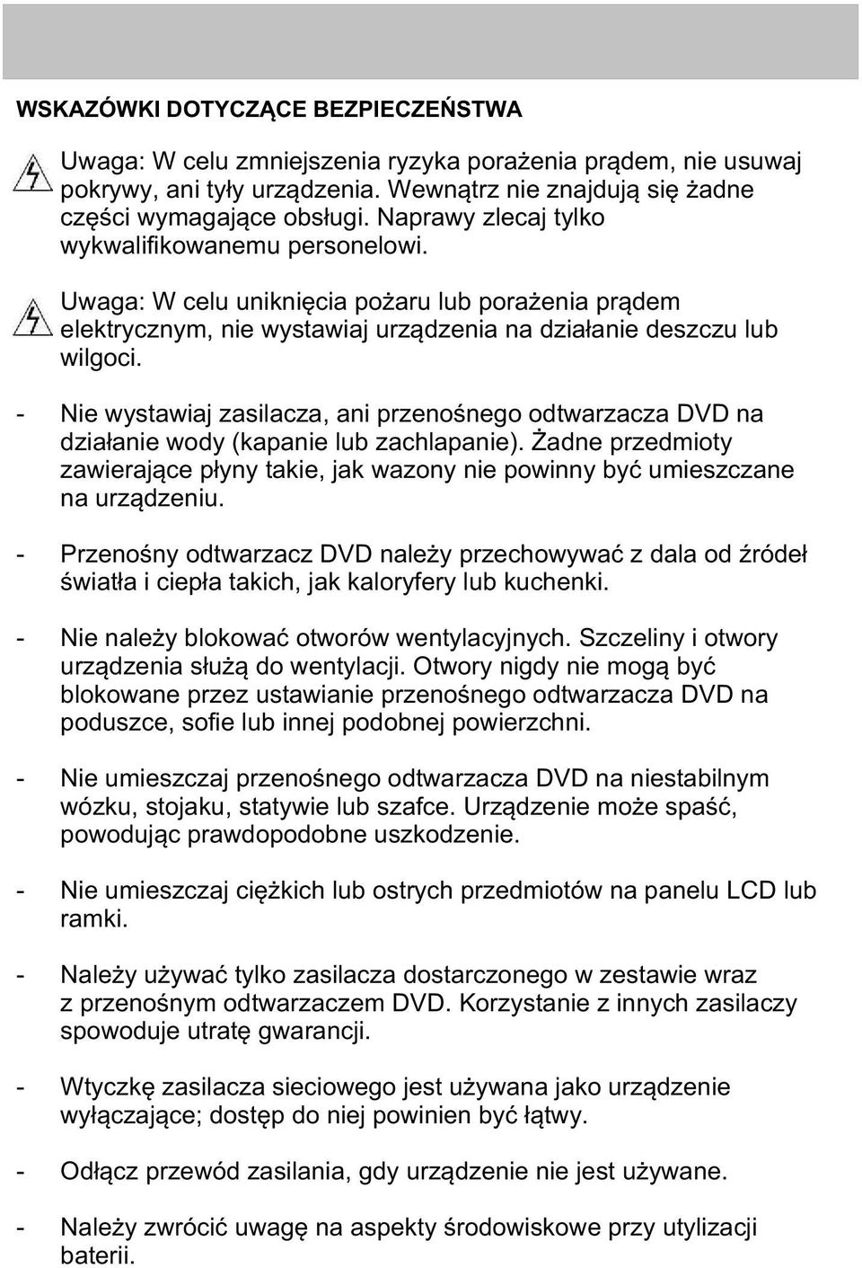 - Nie wystawiaj zasilacza, ani przenoœnego odtwarzacza DVD na dzia³anie wody (kapanie lub zachlapanie). adne przedmioty zawieraj¹ce p³yny takie, jak wazony nie powinny byæ umieszczane na urz¹dzeniu.
