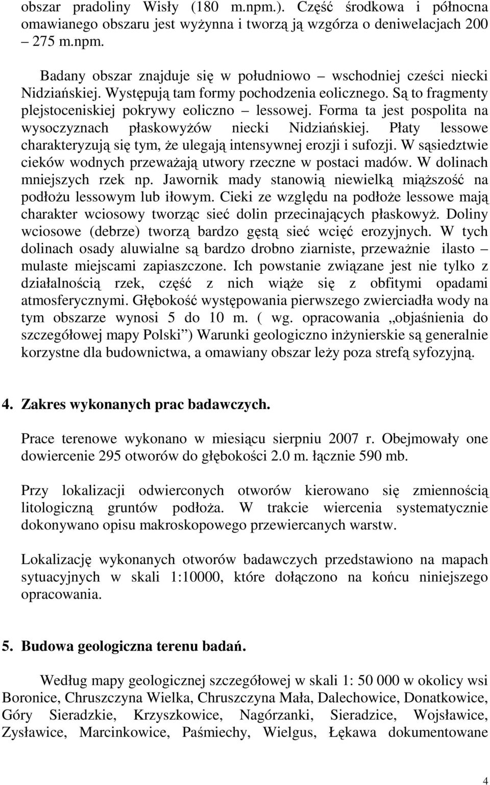 Płaty lessowe charakteryzują się tym, Ŝe ulegają intensywnej erozji i sufozji. W sąsiedztwie cieków wodnych przewaŝają utwory rzeczne w postaci madów. W dolinach mniejszych rzek np.