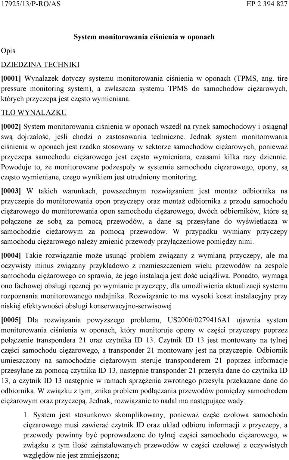 TŁO WYNALAZKU [0002] System monitorowania ciśnienia w oponach wszedł na rynek samochodowy i osiągnął swą dojrzałość, jeśli chodzi o zastosowania techniczne.