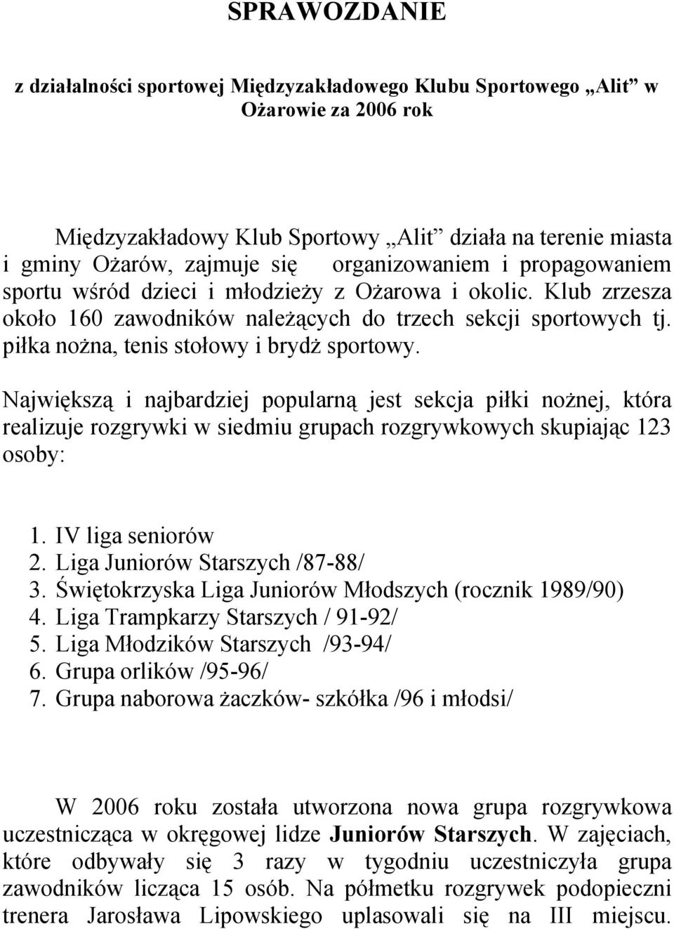 piłka nożna, tenis stołowy i brydż sportowy. Największą i najbardziej popularną jest sekcja piłki nożnej, która realizuje rozgrywki w siedmiu grupach rozgrywkowych skupiając 123 osoby: 1.