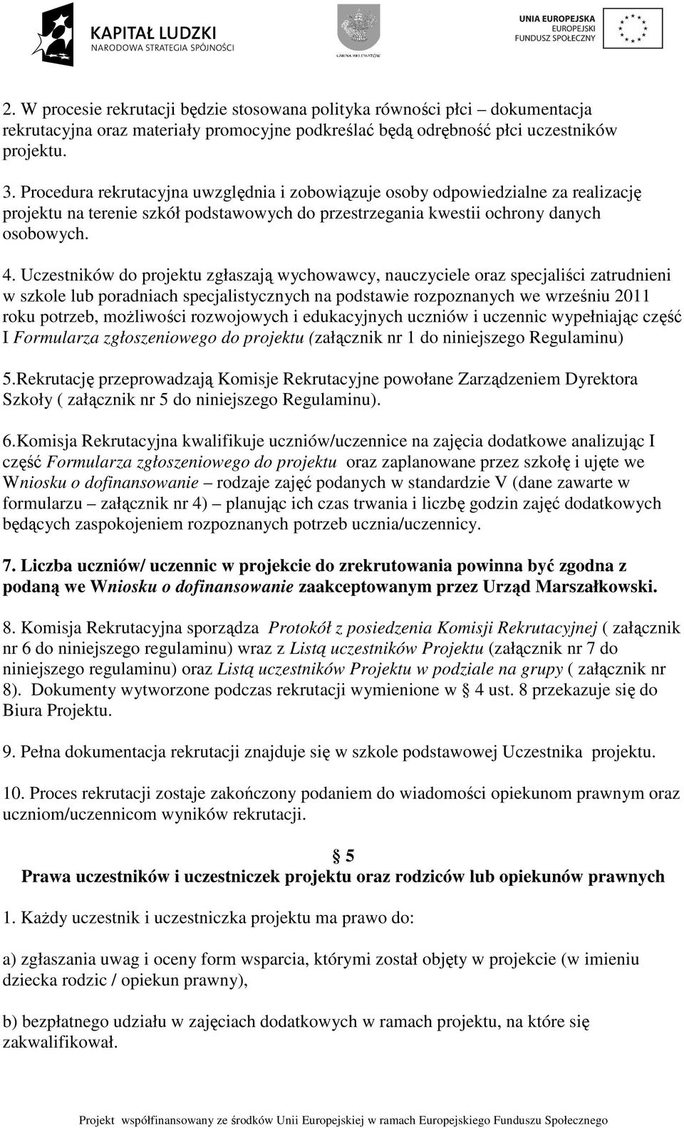 Uczestników do projektu zgłaszają wychowawcy, nauczyciele oraz specjaliści zatrudnieni w szkole lub poradniach specjalistycznych na podstawie rozpoznanych we wrześniu 2011 roku potrzeb, moŝliwości