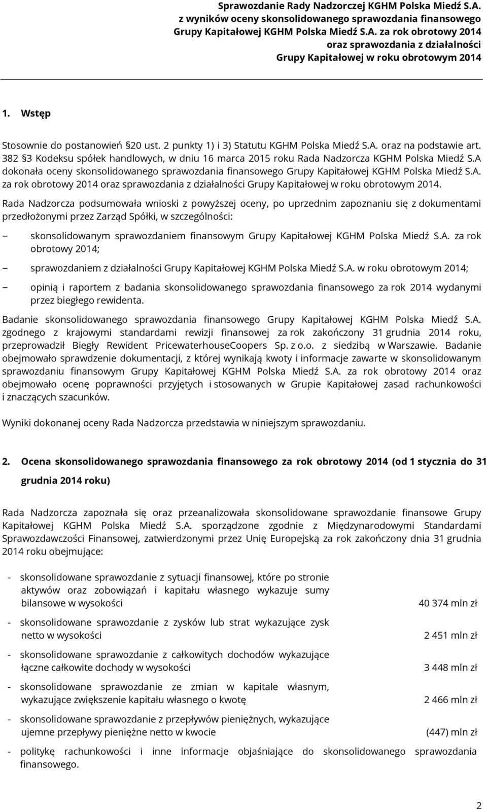 Rada Nadzorcza podsumowała wnioski z powyższej oceny, po uprzednim zapoznaniu się z dokumentami przedłożonymi przez Zarząd Spółki, w szczególności: skonsolidowanym sprawozdaniem finansowym Grupy