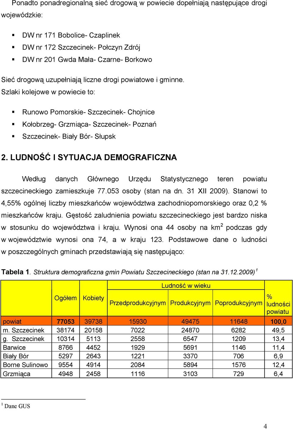 LUDNOŚĆ I SYTUACJA DEMOGRAFICZNA Według danych Głównego Urzędu Statystycznego teren powiatu szczecineckiego zamieszkuje 77.053 osoby (stan na dn. 31 XII 2009).