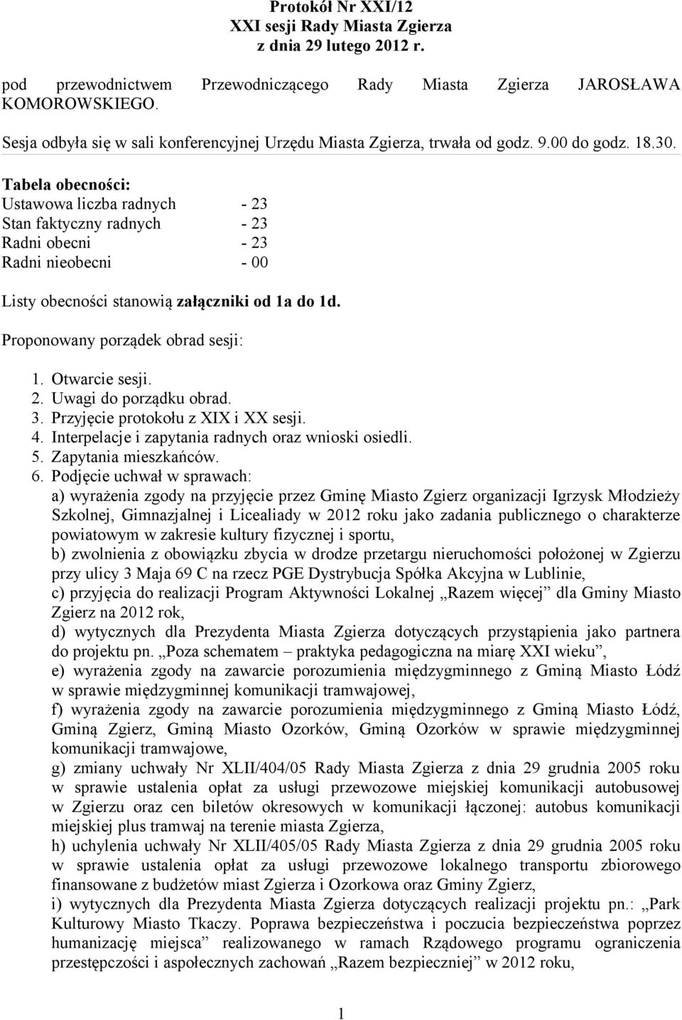 Tabela obecności: Ustawowa liczba radnych - 23 Stan faktyczny radnych - 23 Radni obecni - 23 Radni nieobecni - 00 Listy obecności stanowią załączniki od 1a do 1d. Proponowany porządek obrad sesji: 1.