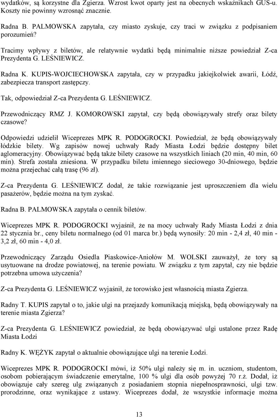 Radna K. KUPIS-WOJCIECHOWSKA zapytała, czy w przypadku jakiejkolwiek awarii, Łódź, zabezpiecza transport zastępczy. Tak, odpowiedział Z-ca Prezydenta G. LEŚNIEWICZ. Przewodniczący RMZ J.