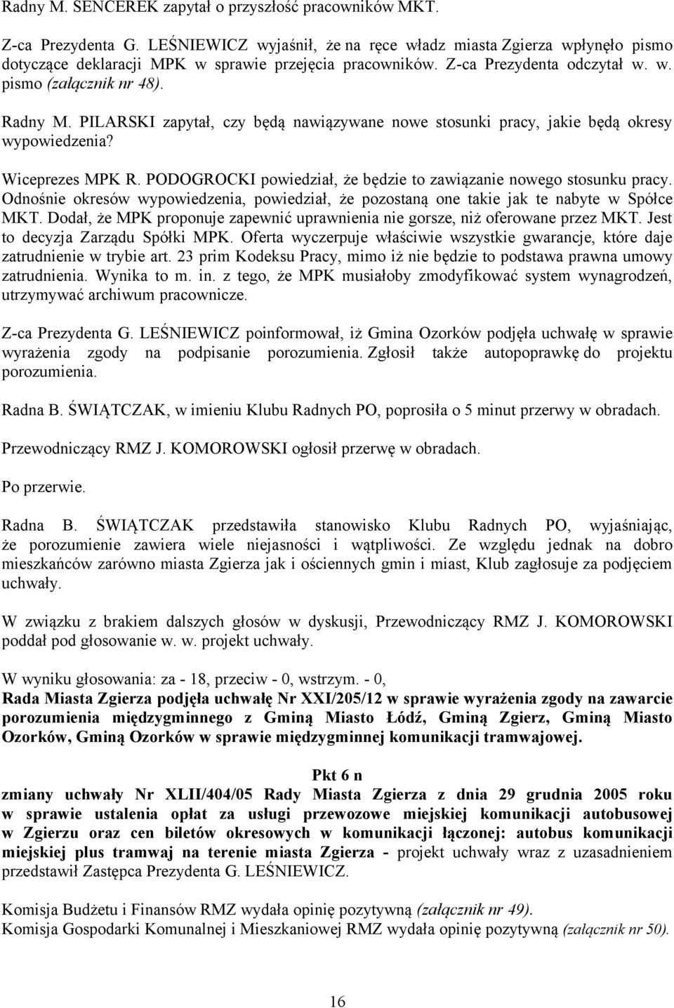 PODOGROCKI powiedział, że będzie to zawiązanie nowego stosunku pracy. Odnośnie okresów wypowiedzenia, powiedział, że pozostaną one takie jak te nabyte w Spółce MKT.