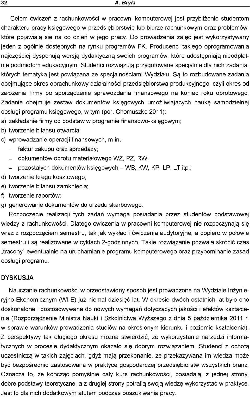 Producenci takiego oprogramowania najczęściej dysponują wersją dydaktyczną swoich programów, które udostępniają nieodpłatnie podmiotom edukacyjnym.