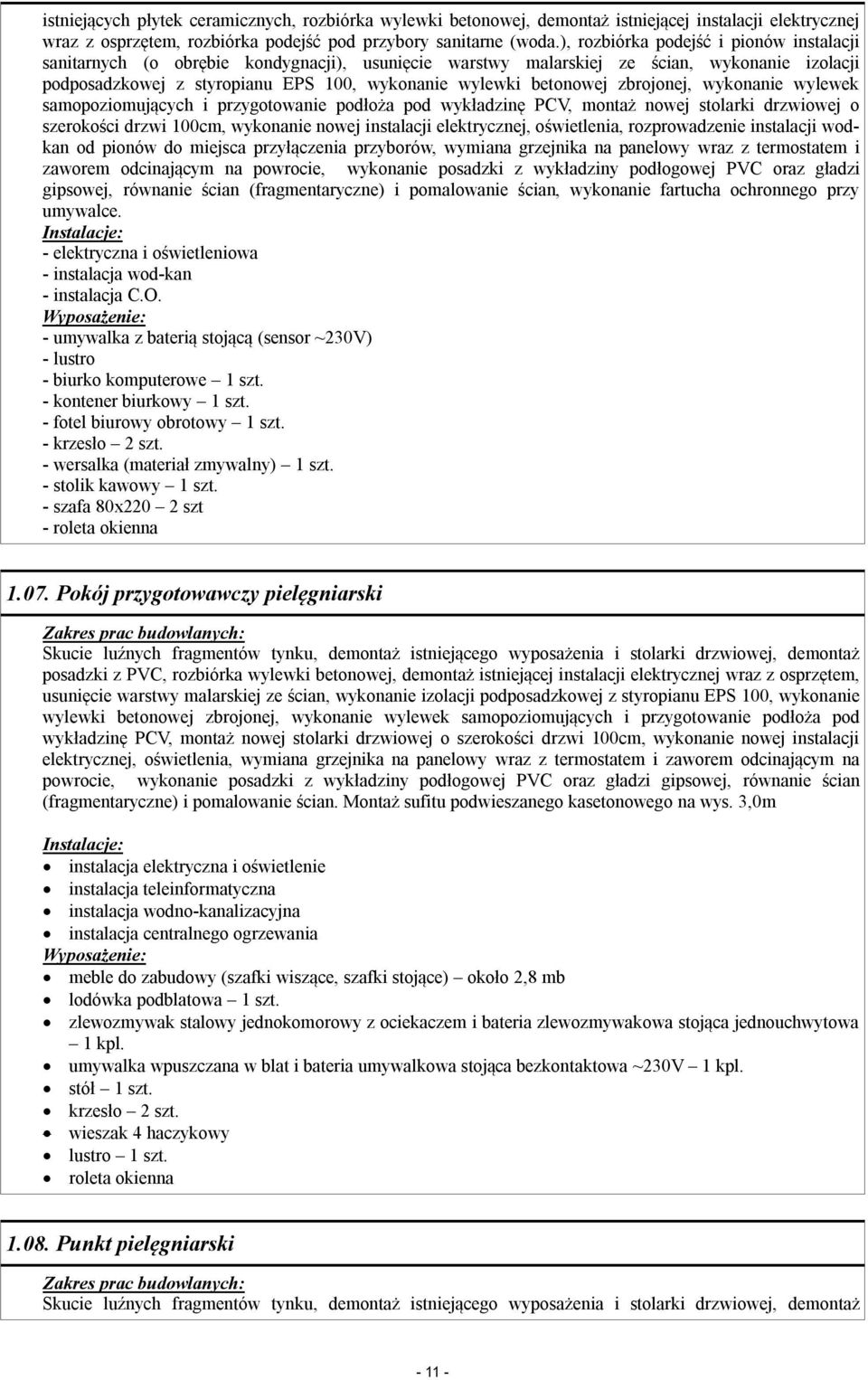 betonowej zbrojonej, wykonanie wylewek samopoziomujących i przygotowanie podłoża pod wykładzinę PCV, montaż nowej stolarki drzwiowej o szerokości drzwi 100cm, wykonanie nowej instalacji elektrycznej,