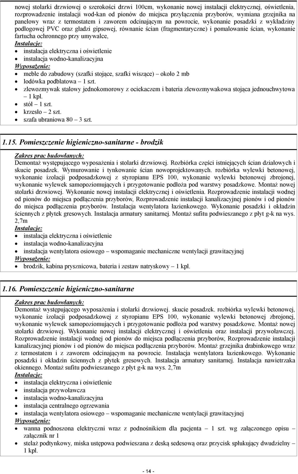 wykonanie fartucha ochronnego przy umywalce, instalacja wodno-kanalizacyjna meble do zabudowy (szafki stojące, szafki wiszące) około 2 mb lodówka podblatowa 1 szt.