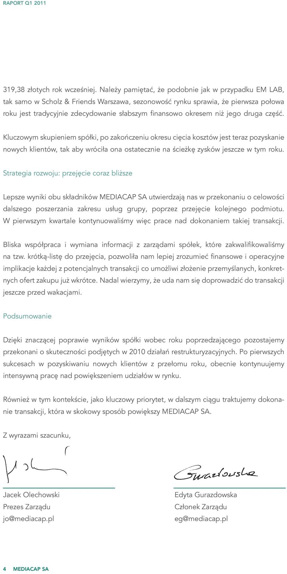 niż jego druga część. Kluczowym skupieniem spółki, po zakończeniu okresu cięcia kosztów jest teraz pozyskanie nowych klientów, tak aby wróciła ona ostatecznie na ścieżkę zysków jeszcze w tym roku.