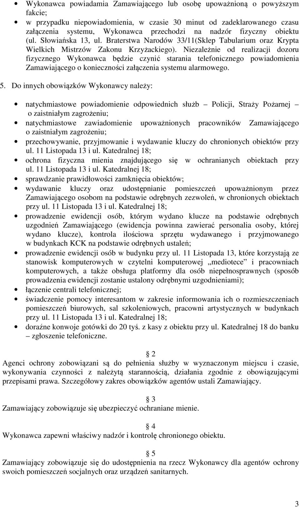 Niezależnie od realizacji dozoru fizycznego Wykonawca będzie czynić starania telefonicznego powiadomienia Zamawiającego o konieczności załączenia systemu alarmowego. 5.