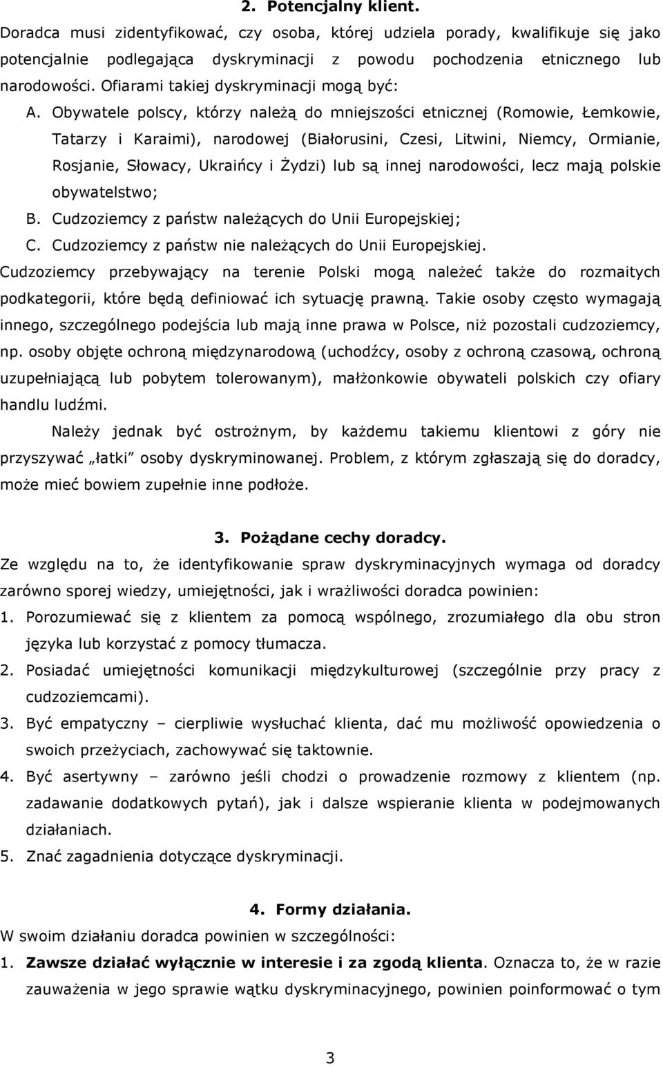 Obywatele polscy, którzy naleŝą do mniejszości etnicznej (Romowie, Łemkowie, Tatarzy i Karaimi), narodowej (Białorusini, Czesi, Litwini, Niemcy, Ormianie, Rosjanie, Słowacy, Ukraińcy i śydzi) lub są