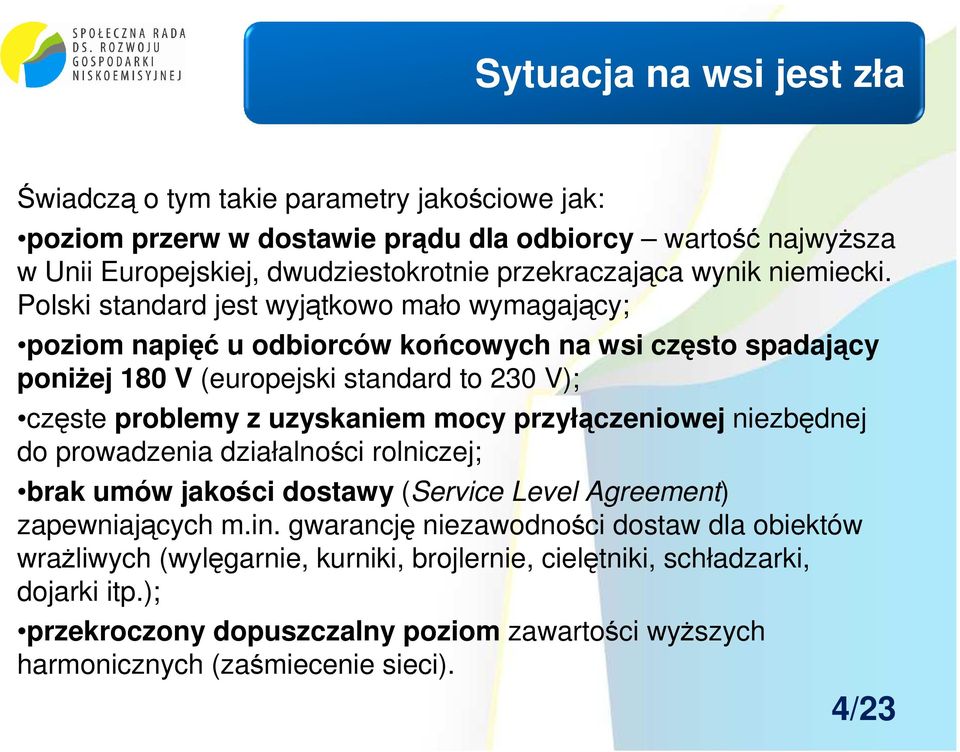 Polski standard jest wyjątkowo mało wymagający; poziom napięć u odbiorców końcowych na wsi często spadający poniżej 180 V (europejski standard to 230 V); częste problemy z uzyskaniem mocy