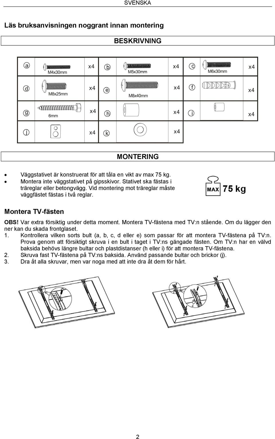 Montera TV-fästena med TV:n stående. Om du lägger den ner kan du skada frontglaset. 1. Kontrollera vilken sorts bult (a, b, c, d eller e) som passar för att montera TV-fästena på TV:n.