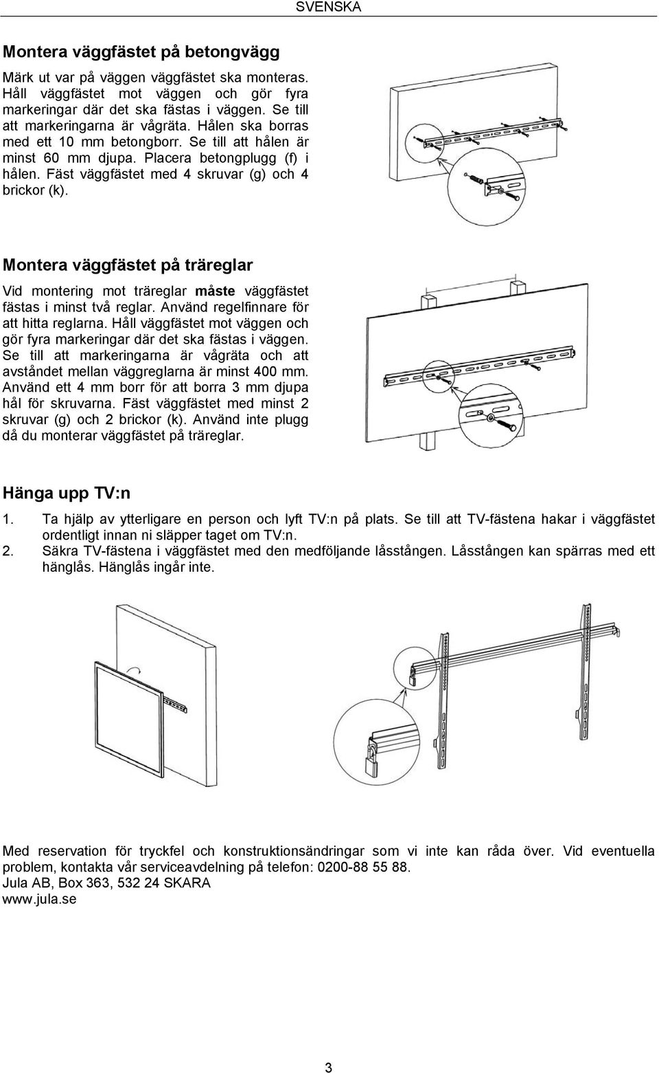 Fäst väggfästet med 4 skruvar (g) och 4 brickor (k). Montera väggfästet på träreglar Vid montering mot träreglar måste väggfästet fästas i minst två reglar. Använd regelfinnare för att hitta reglarna.