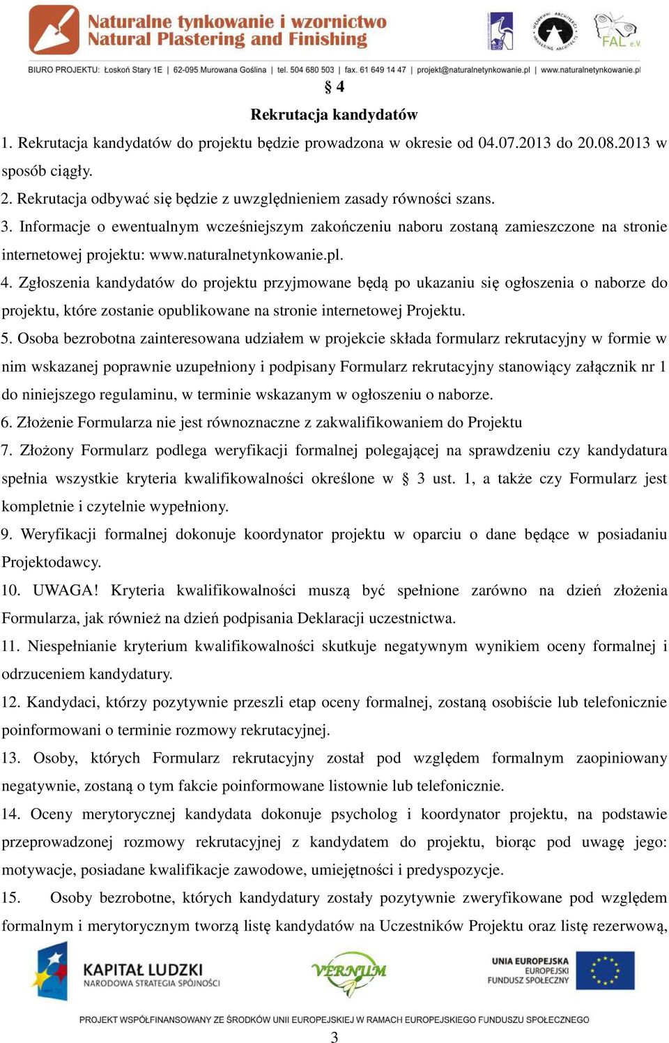 Zgłoszenia kandydatów do projektu przyjmowane będą po ukazaniu się ogłoszenia o naborze do projektu, które zostanie opublikowane na stronie internetowej Projektu. 5.