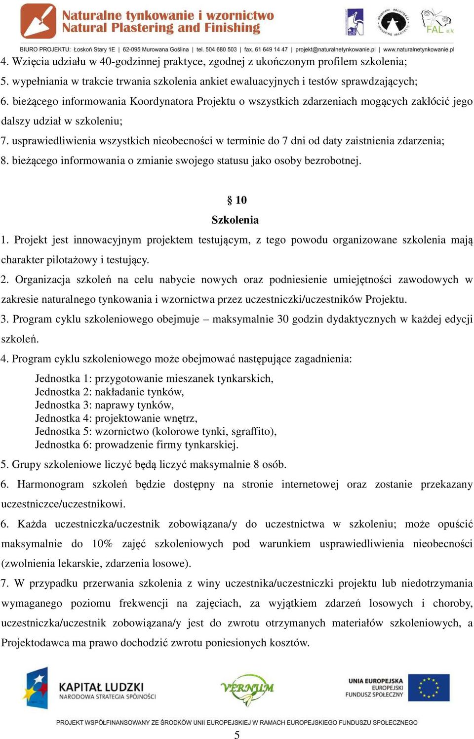 usprawiedliwienia wszystkich nieobecności w terminie do 7 dni od daty zaistnienia zdarzenia; 8. bieżącego informowania o zmianie swojego statusu jako osoby bezrobotnej. 10 Szkolenia 1.