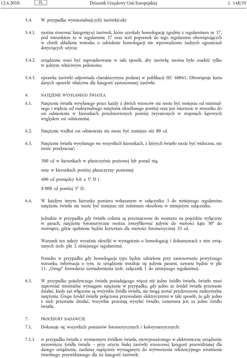 użycia; 5.4.2. urządzenie musi być zaprojektowane w taki sposób, aby żarówkę można było osadzić tylko w jednym właściwym położeniu; 5.4.3.