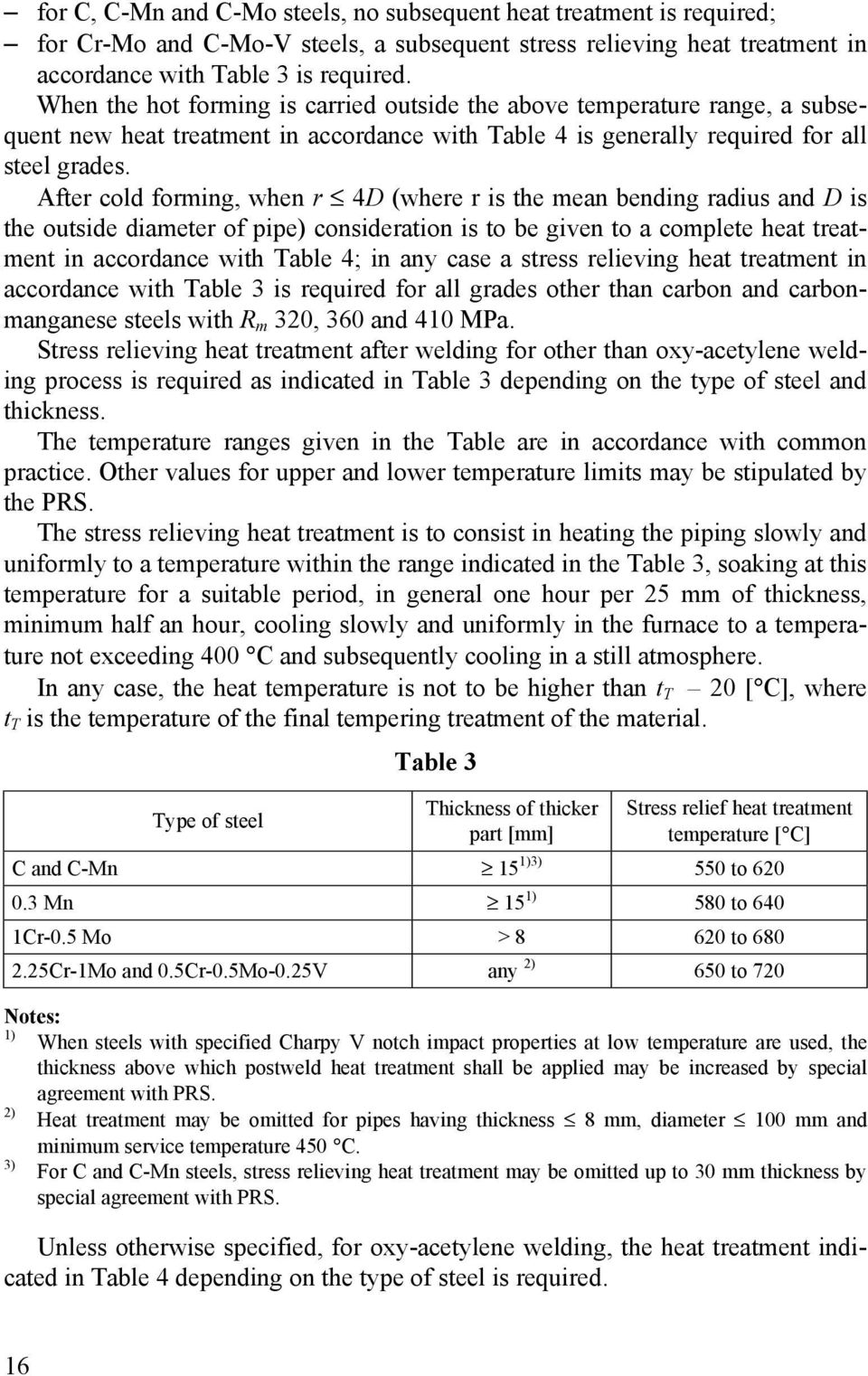 After cold forming, when r 4D (where r is the mean bending radius and D is the outside diameter of pipe) consideration is to be given to a complete heat treatment in accordance with Table 4; in any