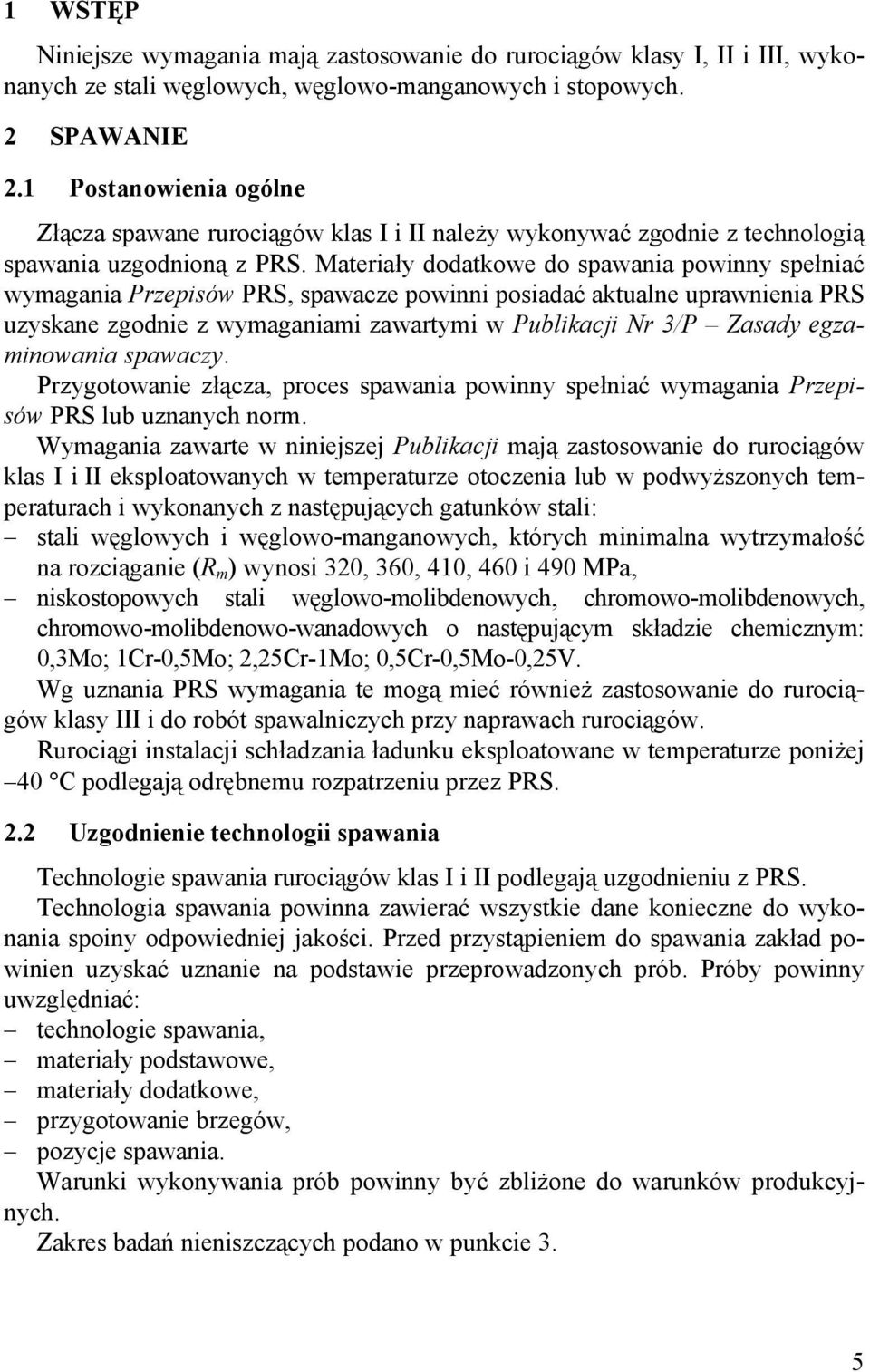 Materiały dodatkowe do spawania powinny spełniać wymagania Przepisów PRS, spawacze powinni posiadać aktualne uprawnienia PRS uzyskane zgodnie z wymaganiami zawartymi w Publikacji Nr 3/P Zasady