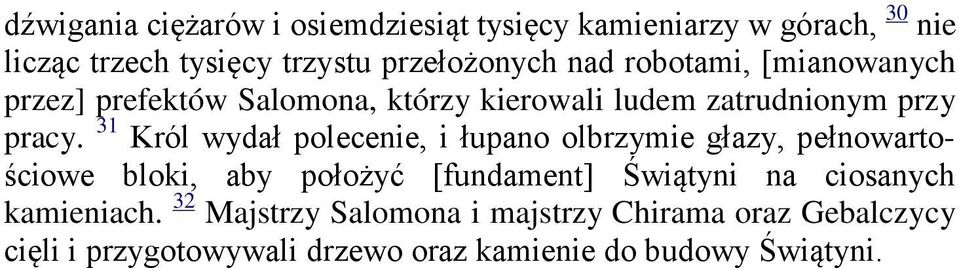31 Król wydał polecenie, i łupano olbrzymie głazy, pełnowartościowe bloki, aby położyć [fundament] Świątyni na