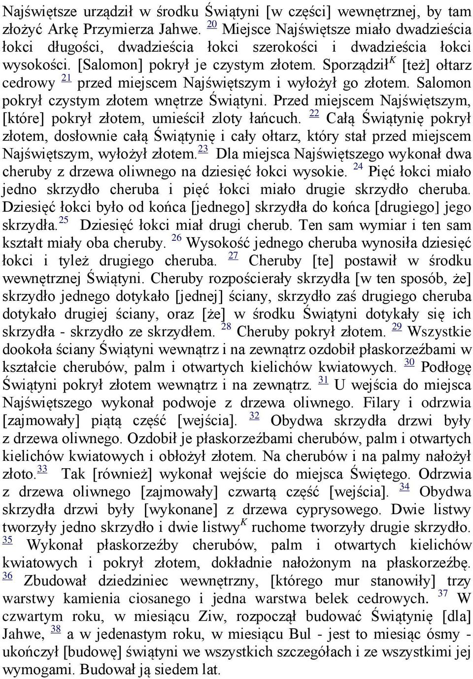 Sporządził K [też] ołtarz cedrowy 21 przed miejscem Najświętszym i wyłożył go złotem. Salomon pokrył czystym złotem wnętrze Świątyni.