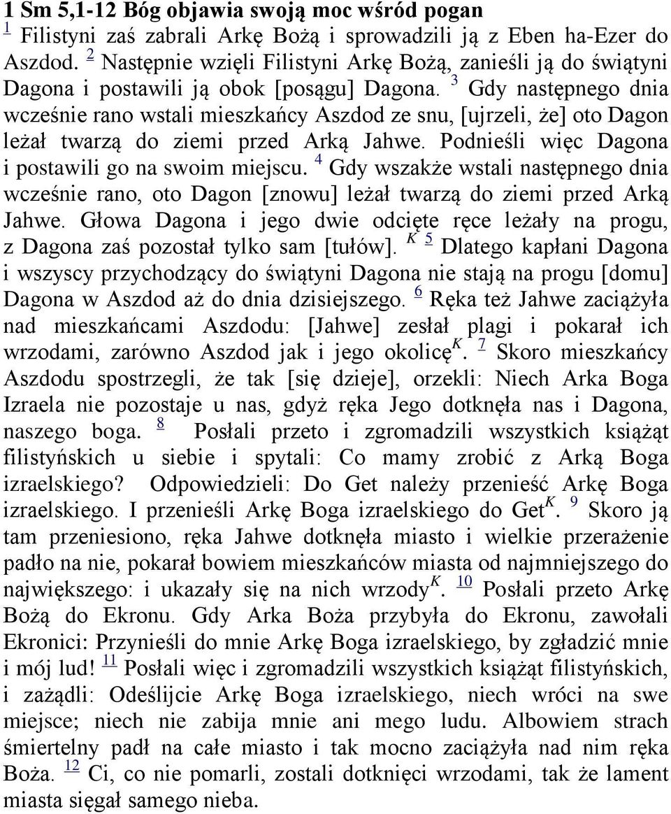 3 Gdy następnego dnia wcześnie rano wstali mieszkańcy Aszdod ze snu, [ujrzeli, że] oto Dagon leżał twarzą do ziemi przed Arką Jahwe. Podnieśli więc Dagona i postawili go na swoim miejscu.