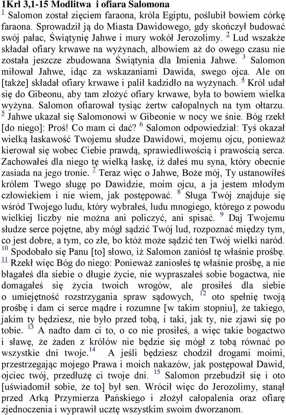2 Lud wszakże składał ofiary krwawe na wyżynach, albowiem aż do owego czasu nie została jeszcze zbudowana Świątynia dla Imienia Jahwe. 3 Salomon miłował Jahwe, idąc za wskazaniami Dawida, swego ojca.