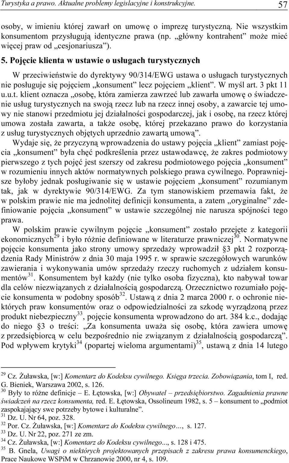 Pojęcie klienta w ustawie o usługach turystycznych W przeciwieństwie do dyrektywy 90/314/EWG ustawa o usługach turystycznych nie posługuje się pojęciem konsument lecz pojęciem klient. W myśl art.