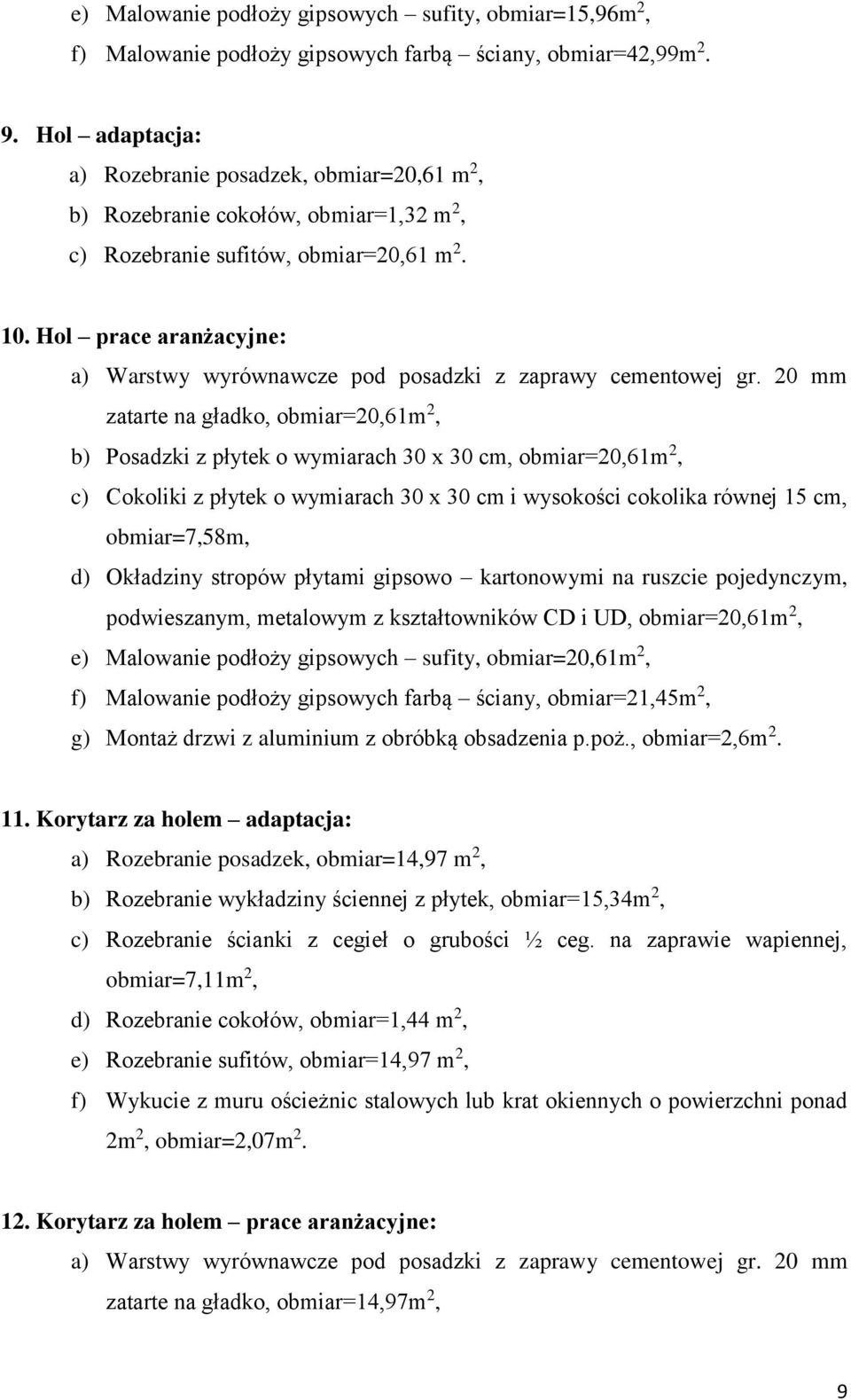 Hol prace aranżacyjne: zatarte na gładko, obmiar=20,61m 2, b) Posadzki z płytek o wymiarach 30 x 30 cm, obmiar=20,61m 2, c) Cokoliki z płytek o wymiarach 30 x 30 cm i wysokości cokolika równej 15 cm,