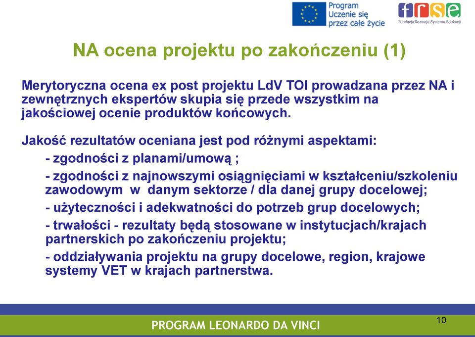 Jakość rezultatów oceniana jest pod różnymi aspektami: - zgodności z planami/umową ; - zgodności z najnowszymi osiągnięciami w kształceniu/szkoleniu zawodowym w