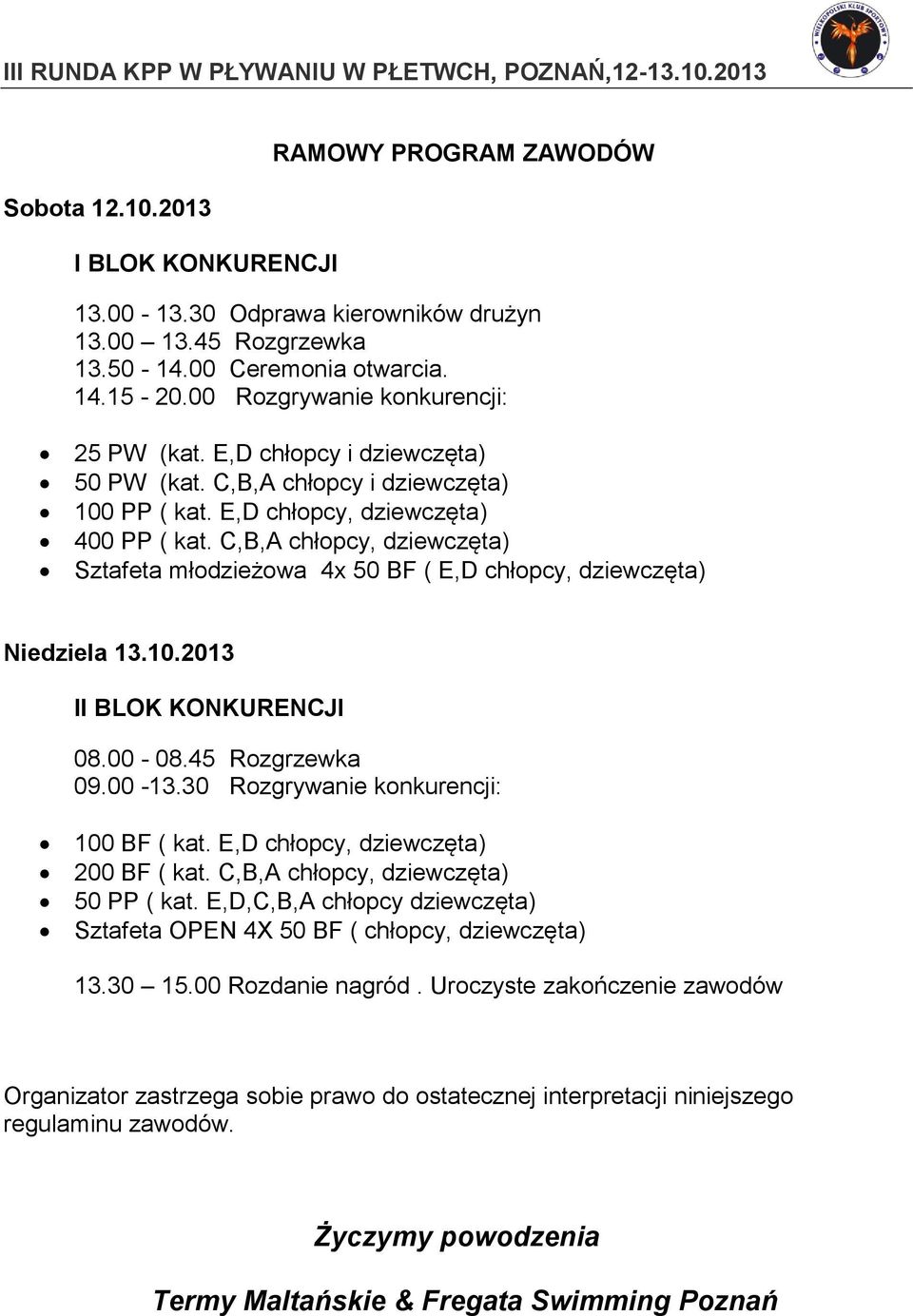 C,B,A chłopcy, dziewczęta) Sztafeta młodzieżowa 4x 50 BF ( E,D chłopcy, dziewczęta) Niedziela 13.10.2013 II BLOK KONKURENCJI 08.00-08.45 Rozgrzewka 09.00-13.30 Rozgrywanie konkurencji: 100 BF ( kat.