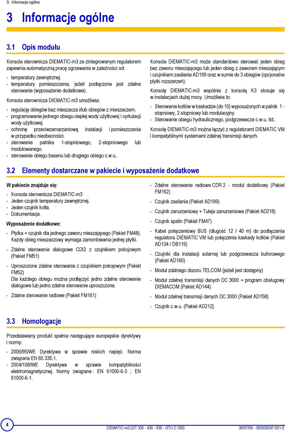 - programowanie jednego obiegu ciepłej wody użytkowej i cyrkulacji wody użytkowej. - ochronę przeciwzamarzaniową instalacji i pomieszczenia w przypadku nieobecności.