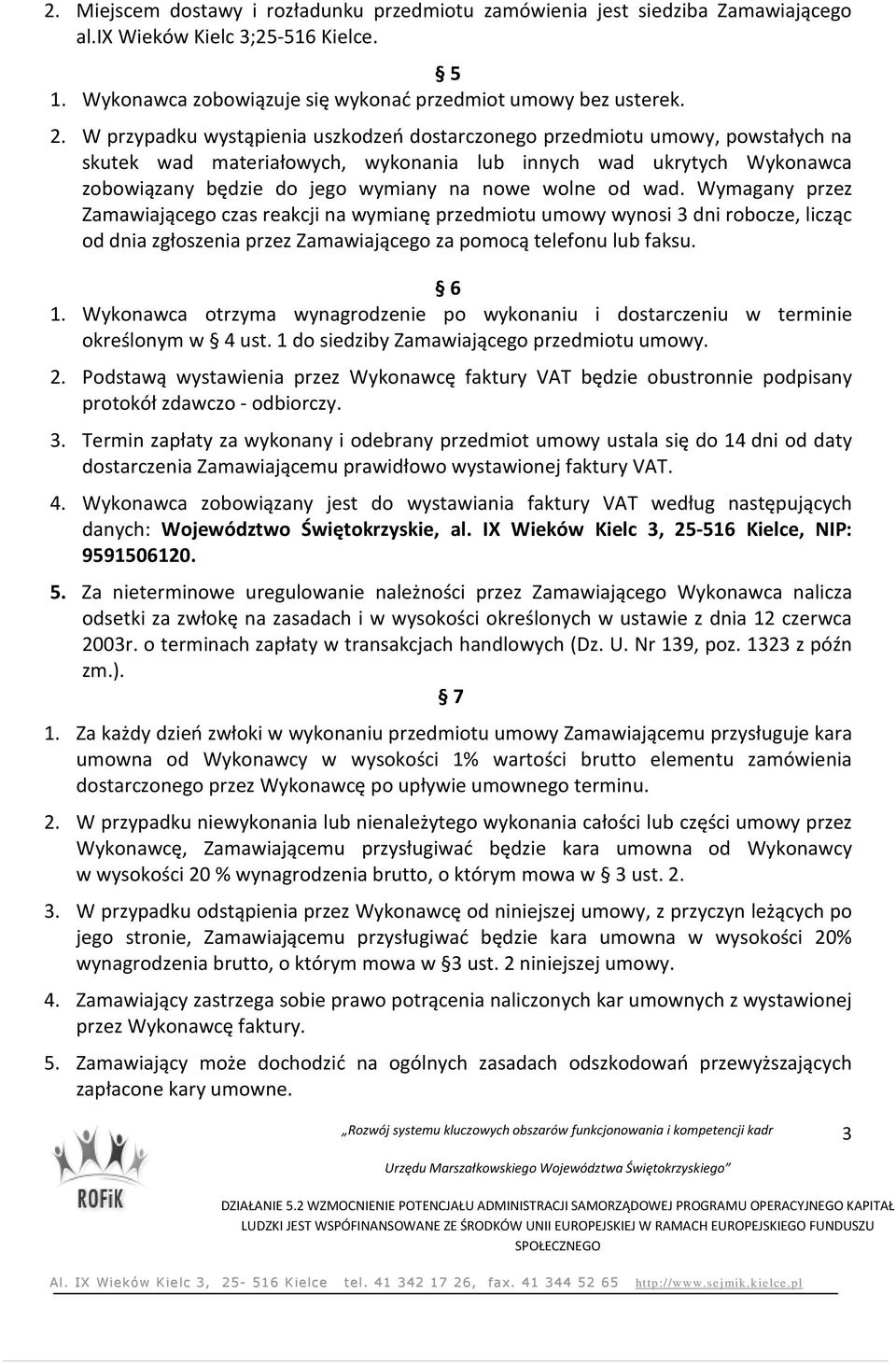 od wad. Wymagany przez Zamawiającego czas reakcji na wymianę przedmiotu umowy wynosi 3 dni robocze, licząc od dnia zgłoszenia przez Zamawiającego za pomocą telefonu lub faksu. 6 1.