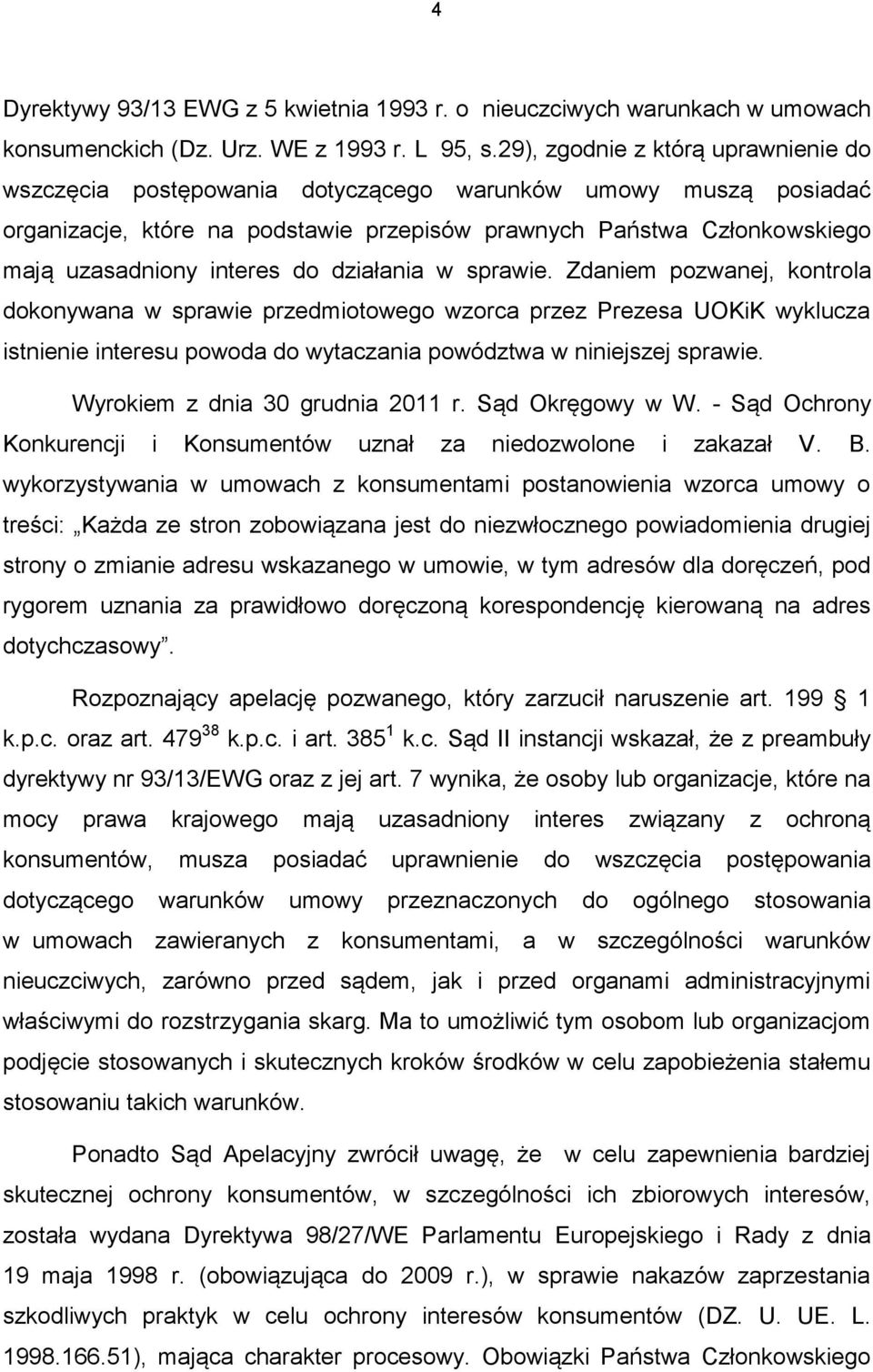 do działania w sprawie. Zdaniem pozwanej, kontrola dokonywana w sprawie przedmiotowego wzorca przez Prezesa UOKiK wyklucza istnienie interesu powoda do wytaczania powództwa w niniejszej sprawie.