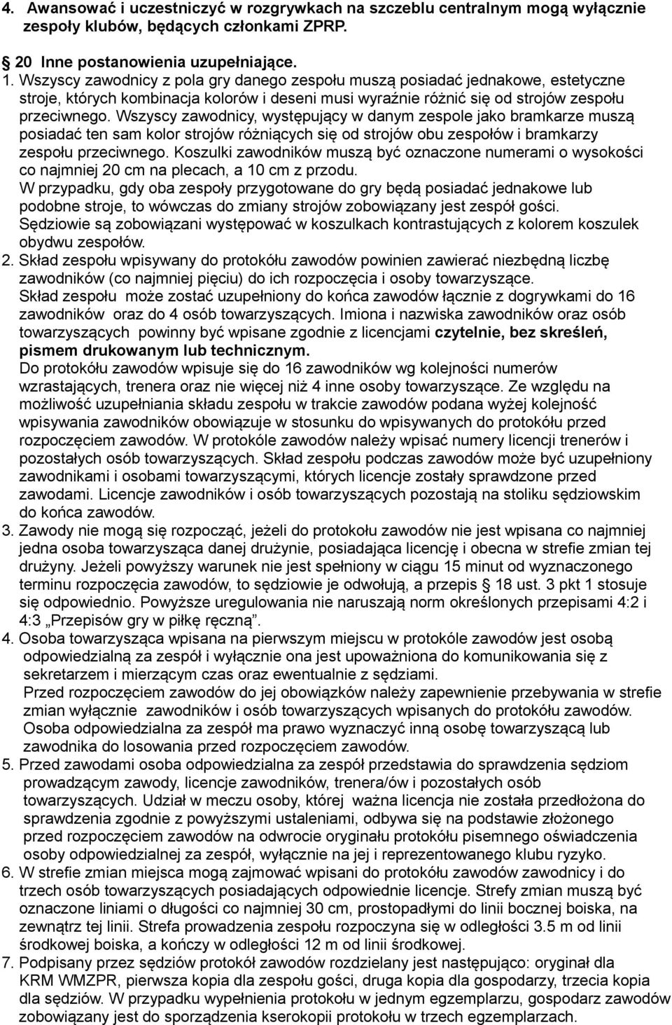 Wszyscy zawodnicy, występujący w danym zespole jako bramkarze muszą posiadać ten sam kolor strojów różniących się od strojów obu zespołów i bramkarzy zespołu przeciwnego.