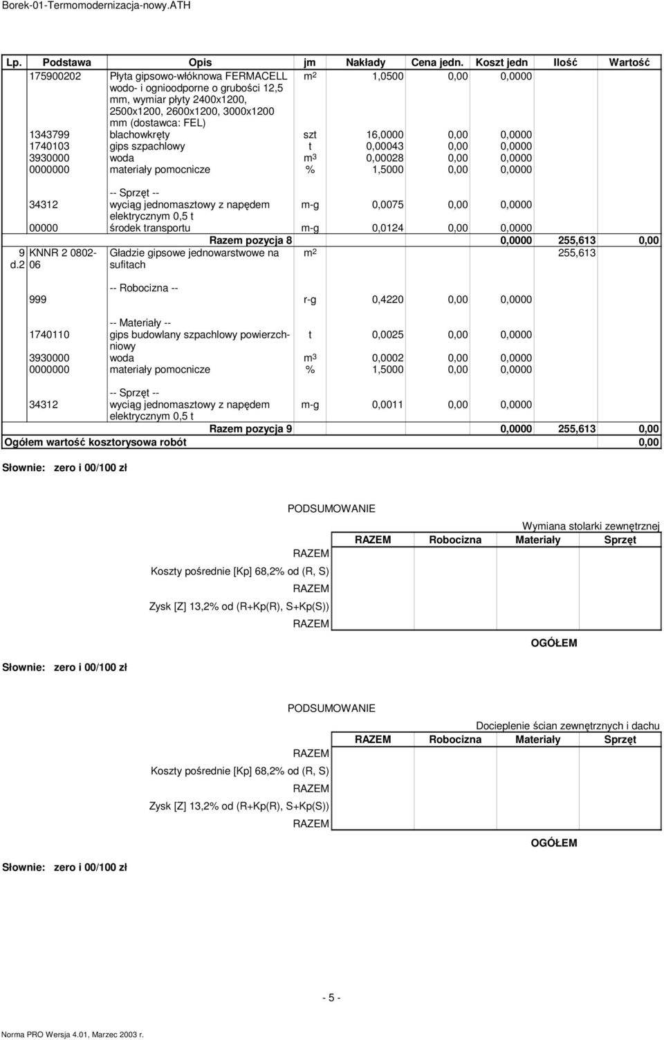 (dostawca: FEL) 1343799 blachowkręty szt 16,0000 0,00 0,0000 1740103 gips szpachlowy t 0,00043 0,00 0,0000 3930000 woda m 3 0,00028 0,00 0,0000 0000000 materiały pomocnicze % 1,5000 0,00 0,0000 34312