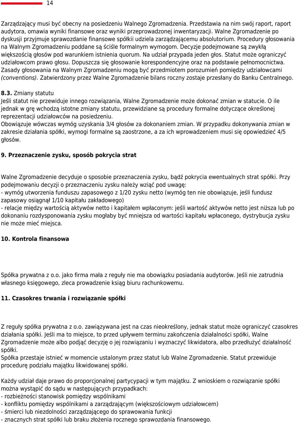 Decyzje podejmowane są zwykłą większością głosów pod warunkiem istnienia quorum. Na udział przypada jeden głos. Statut może ograniczyć udziałowcom prawo głosu.