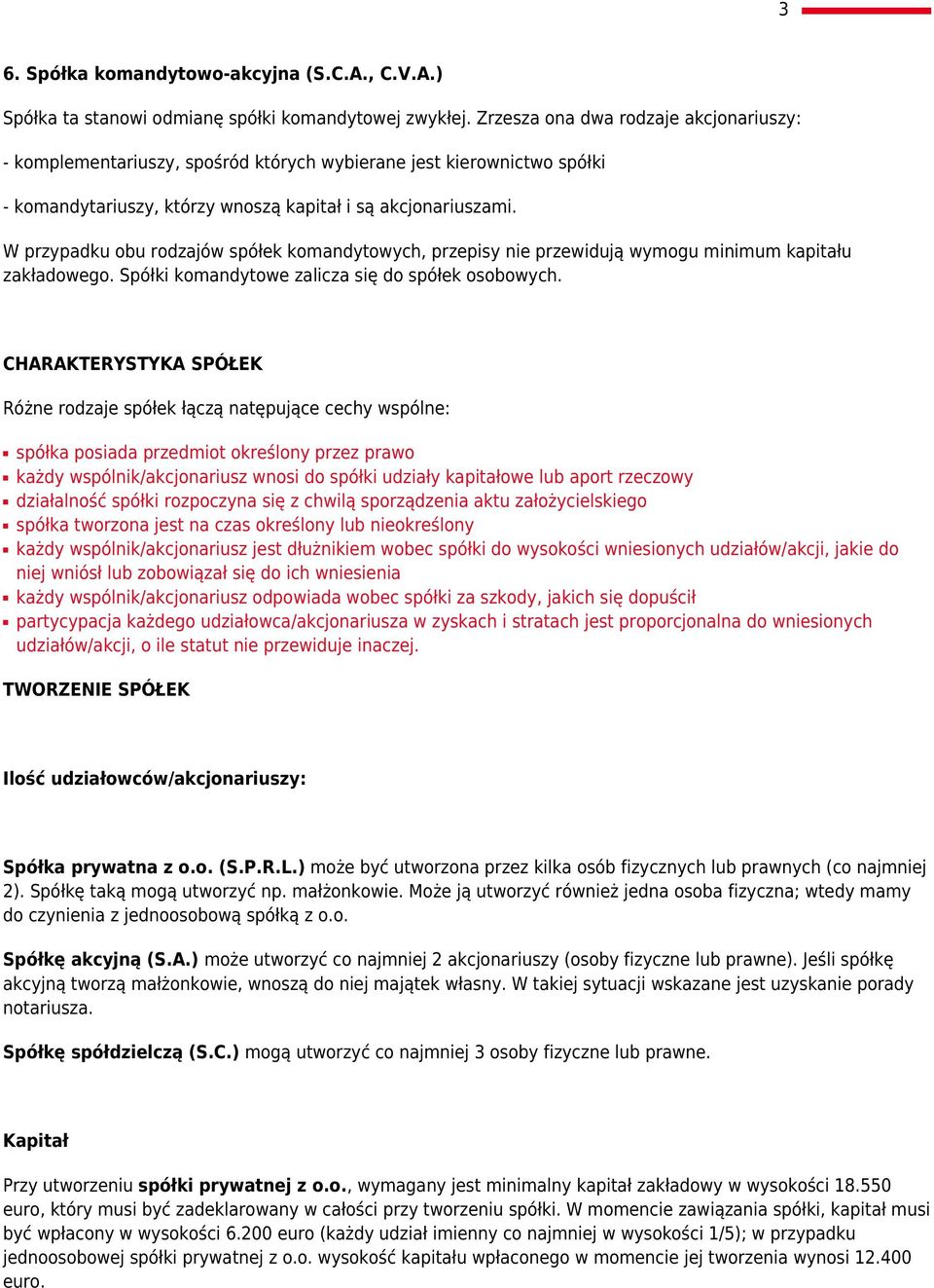 W przypadku obu rodzajów spółek komandytowych, przepisy nie przewidują wymogu minimum kapitału zakładowego. Spółki komandytowe zalicza się do spółek osobowych.