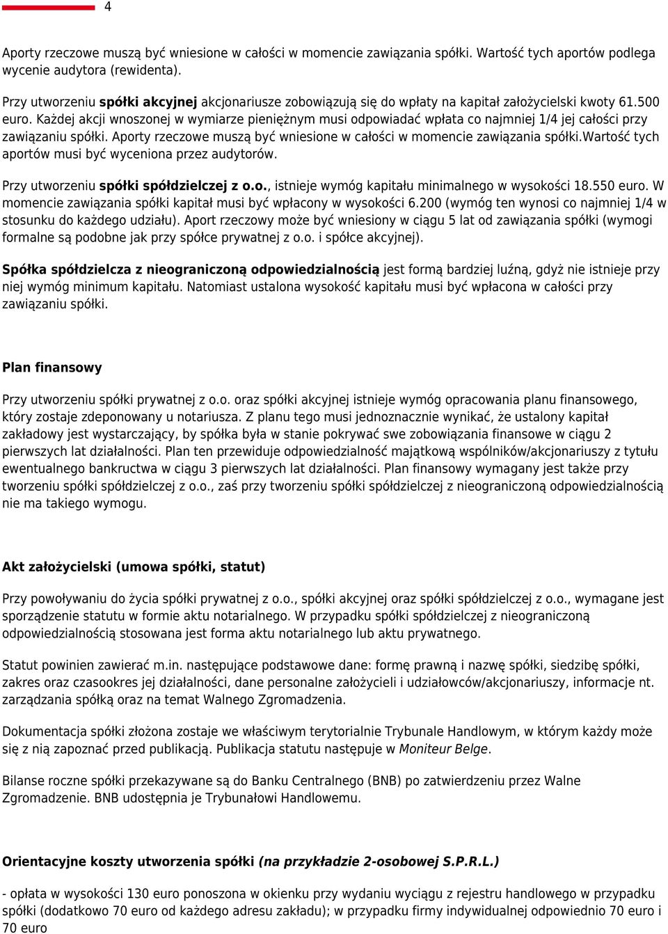 Każdej akcji wnoszonej w wymiarze pieniężnym musi odpowiadać wpłata co najmniej 1/4 jej całości przy zawiązaniu spółki. Aporty rzeczowe muszą być wniesione w całości w momencie zawiązania spółki.