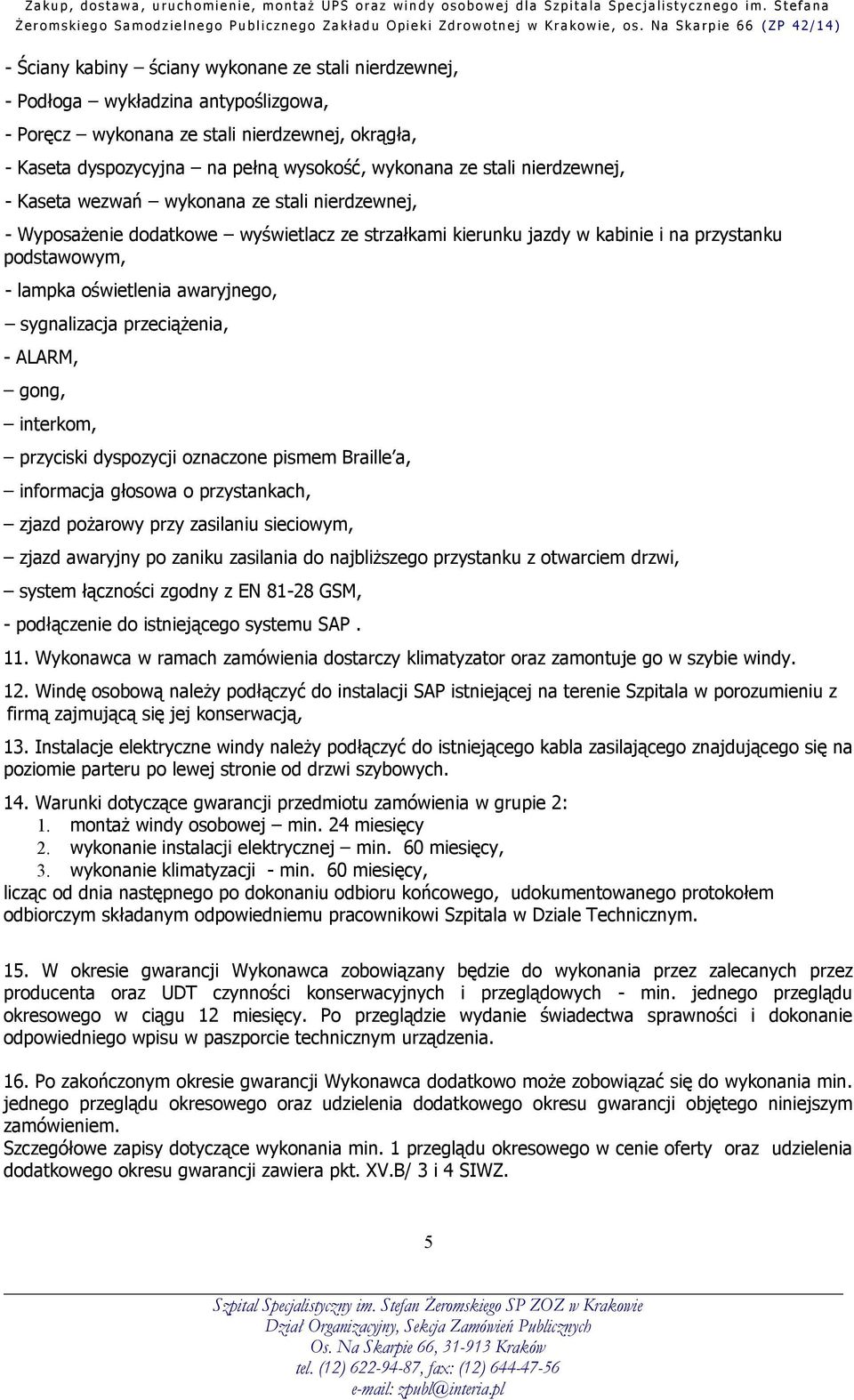 sygnalizacja przeciążenia, - ALARM, gong, interkom, przyciski dyspozycji oznaczone pismem Braille a, informacja głosowa o przystankach, zjazd pożarowy przy zasilaniu sieciowym, zjazd awaryjny po
