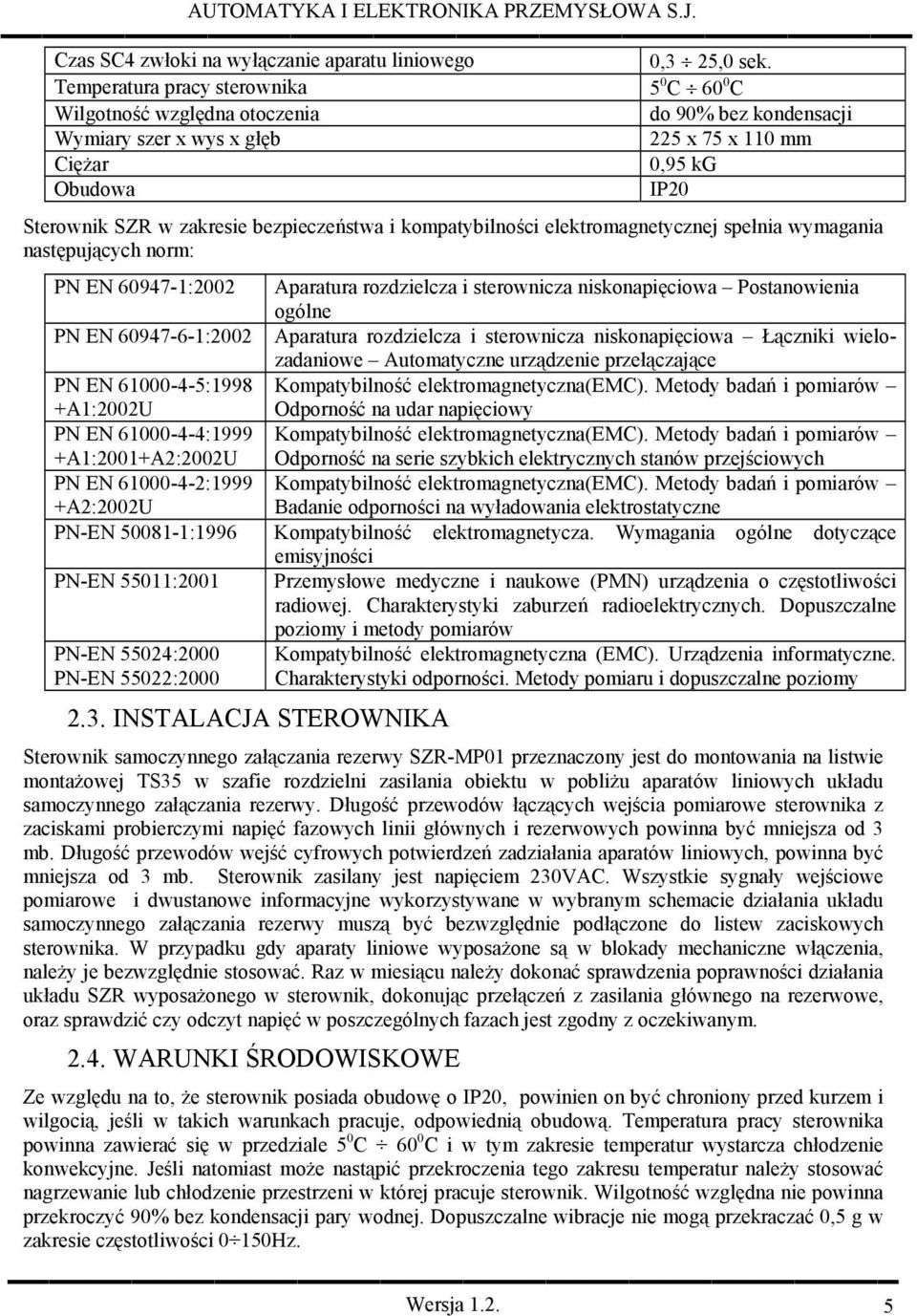 bezpieczeństwa i kompatybilności elektromagnetycznej spełnia wymagania następujących norm: PN EN 60947-1:2002 Aparatura rozdzielcza i sterownicza niskonapięciowa Postanowienia ogólne PN EN