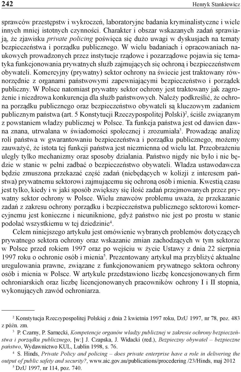 W wielu badaniach i opracowaniach naukowych prowadzonych przez instytucje rządowe i pozarządowe pojawia się tematyka funkcjonowania prywatnych służb zajmujących się ochroną i bezpieczeństwem