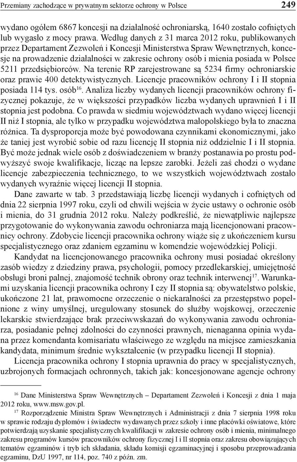 Polsce 5211 przedsiębiorców. Na terenie RP zarejestrowane są 5234 firmy ochroniarskie oraz prawie 400 detektywistycznych. Licencje pracowników ochrony I i II stopnia posiada 114 tys. osób 16.