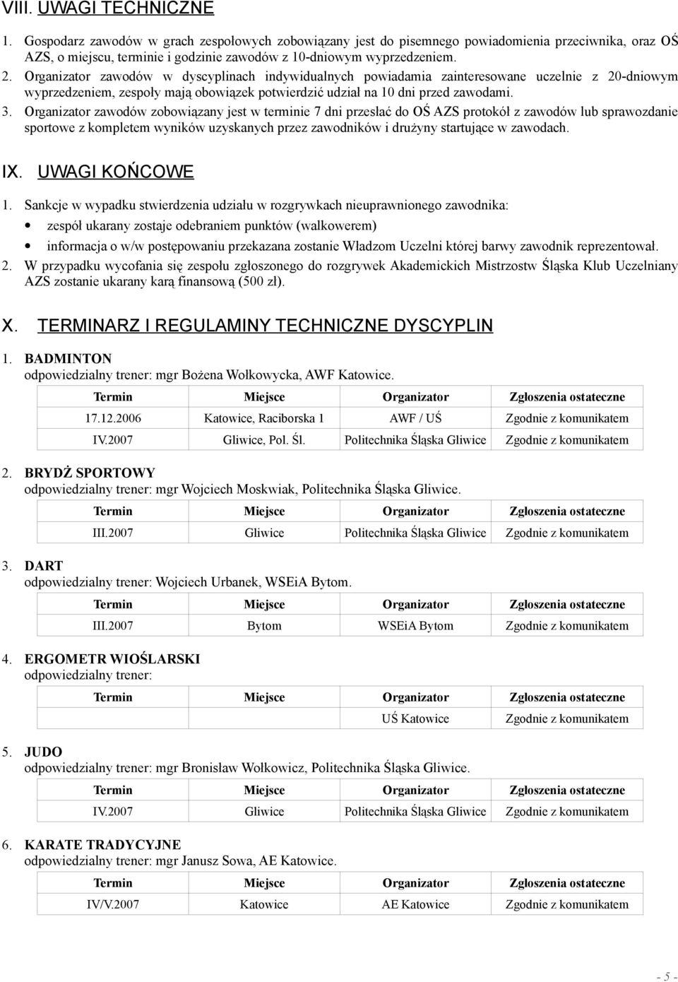 Organizator zawodów zobowiązany jest w terminie 7 dni przesłać do OŚ AZS protokół z zawodów lub sprawozdanie sportowe z kompletem wyników uzyskanych przez zawodników i drużyny startujące w zawodach.