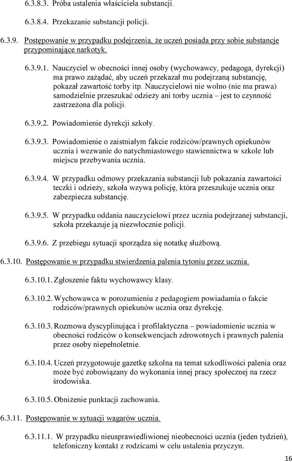 Nauczycielowi nie wolno (nie ma prawa) samodzielnie przeszukać odzieży ani torby ucznia jest to czynność zastrzeżona dla policji. 6.3.