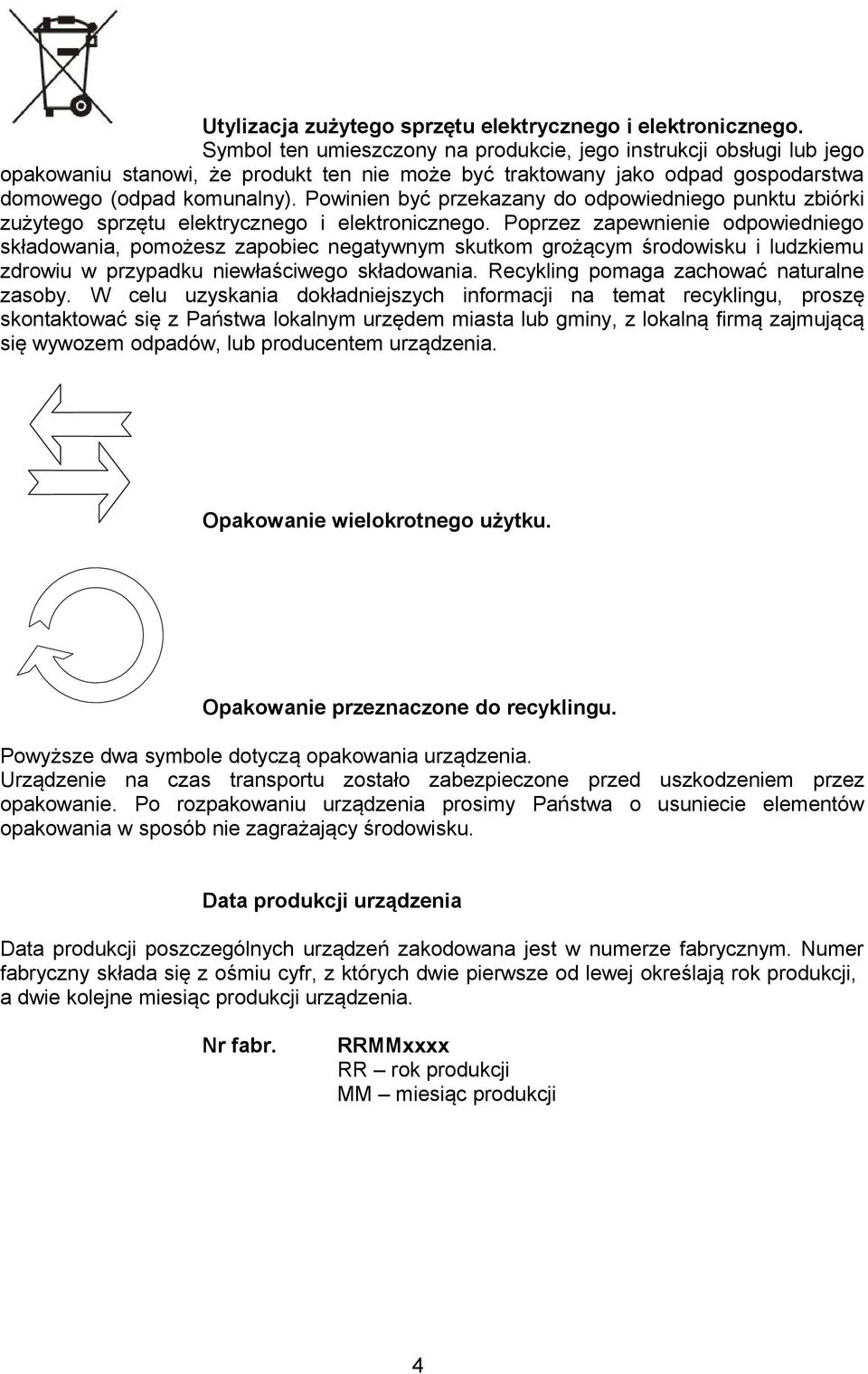Powinien być przekazany do odpowiedniego punktu zbiórki zużytego sprzętu elektrycznego i elektronicznego.